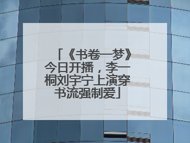 《书卷一梦》今日开播，李一桐刘宇宁上演穿书流强制爱