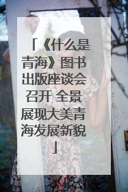 《什么是青海》图书出版座谈会召开 全景展现大美青海发展新貌
