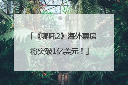 《哪吒2》海外票房将突破1亿美元！