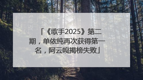 《歌手2025》第二期，单依纯再次获得第一名，阿云嘎揭榜失败