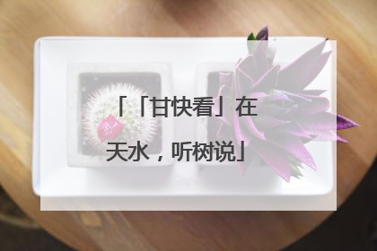 「甘快看」在天水，听树说