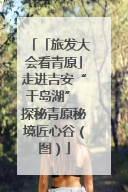 「旅发大会看青原」走进吉安“千岛湖” 探秘青原秘境匠心谷（图）