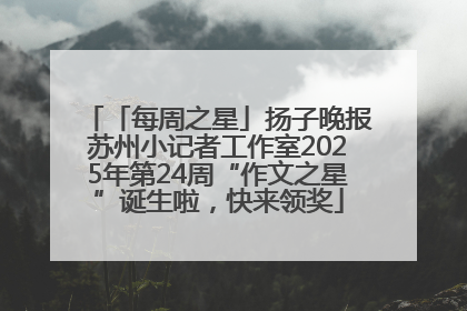 「每周之星」扬子晚报苏州小记者工作室2025年第24周“作文之星”诞生啦，快来领奖