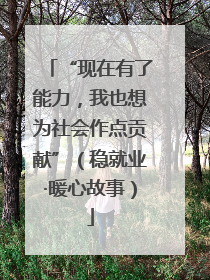 “现在有了能力，我也想为社会作点贡献”（稳就业·暖心故事）