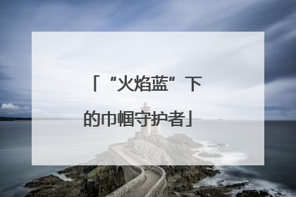 “火焰蓝”下的巾帼守护者
