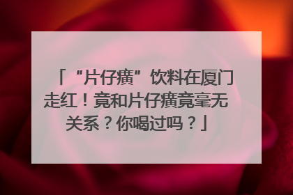 “片仔癀”饮料在厦门走红！竟和片仔癀竟毫无关系？你喝过吗？