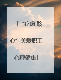 “疗愈·鞍心”关爱职工心理健康