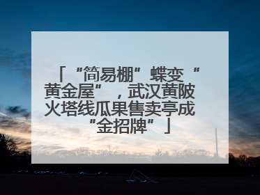 “简易棚”蝶变“黄金屋”，武汉黄陂火塔线瓜果售卖亭成“金招牌”