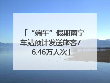“端午”假期南宁车站预计发送旅客76.46万人次