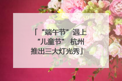 “端午节”遇上“儿童节” 杭州推出三大灯光秀