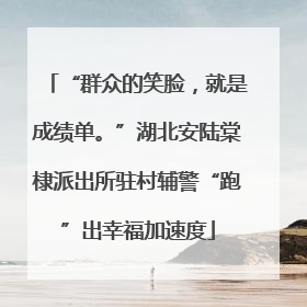 “群众的笑脸，就是成绩单。”湖北安陆棠棣派出所驻村辅警“跑”出幸福加速度
