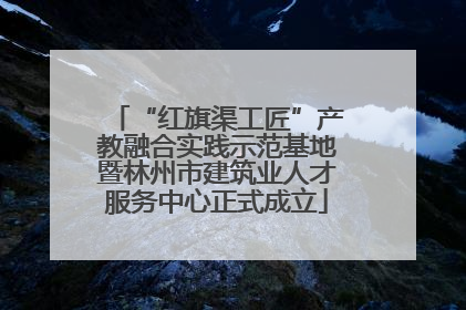 “红旗渠工匠”产教融合实践示范基地暨林州市建筑业人才服务中心正式成立