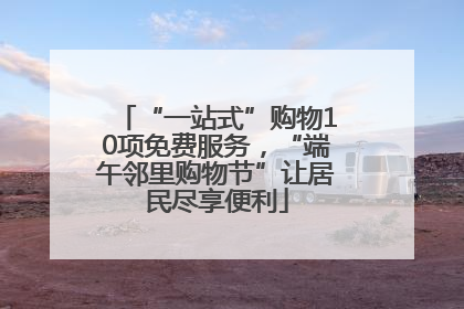 “一站式”购物10项免费服务，“端午邻里购物节”让居民尽享便利