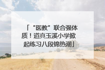 “医教”联合强体质！道真玉溪小学掀起练习八段锦热潮