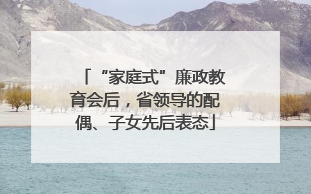 “家庭式”廉政教育会后，省领导的配偶、子女先后表态