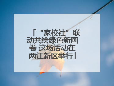 “家校社”联动共绘绿色新画卷 这场活动在两江新区举行