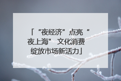 “夜经济”点亮“夜上海” 文化消费绽放市场新活力