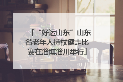 “好运山东”山东省老年人持杖健走比赛在淄博淄川举行