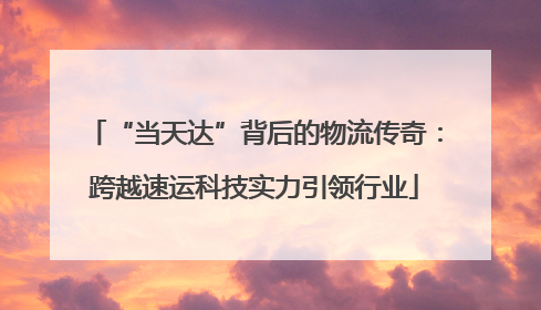 “当天达”背后的物流传奇：跨越速运科技实力引领行业