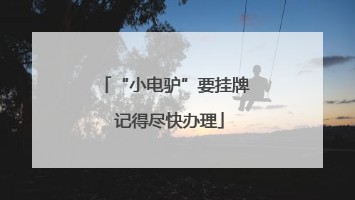 “小电驴”要挂牌 记得尽快办理