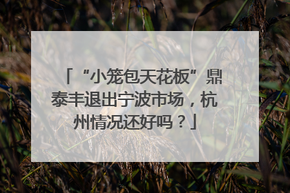 “小笼包天花板”鼎泰丰退出宁波市场，杭州情况还好吗？