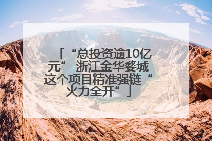 “总投资逾10亿元” 浙江金华婺城这个项目精准强链“火力全开”