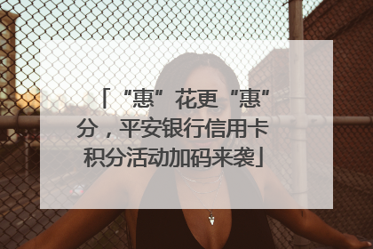 “惠”花更“惠”分，平安银行信用卡积分活动加码来袭