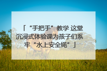 “手把手”教学 这堂沉浸式体验课为孩子们系牢“水上安全绳”