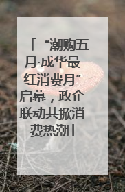 “潮购五月·成华最红消费月”启幕，政企联动共掀消费热潮