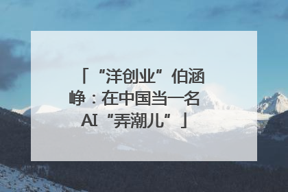 “洋创业”伯涵峥：在中国当一名AI“弄潮儿”