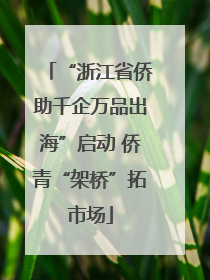“浙江省侨助千企万品出海”启动 侨青“架桥”拓市场