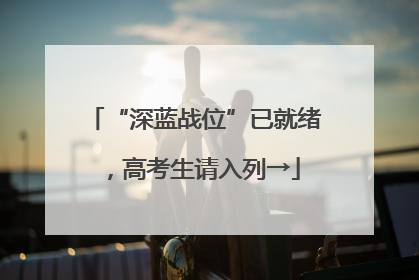 “深蓝战位”已就绪，高考生请入列→