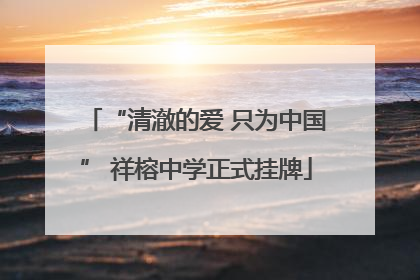 “清澈的爱 只为中国” 祥榕中学正式挂牌