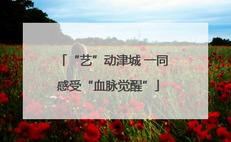 “艺”动津城 一同感受“血脉觉醒”
