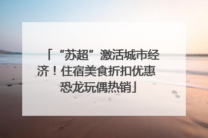 “苏超”激活城市经济！住宿美食折扣优惠 恐龙玩偶热销