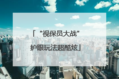 “视保员大战” 护眼玩法超酷炫