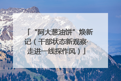 “阿大葱油饼”焕新记（干部状态新观察·走进一线探作风）