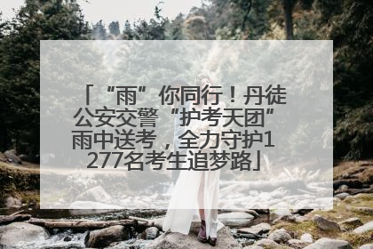 “雨”你同行！丹徒公安交警“护考天团”雨中送考，全力守护1277名考生追梦路