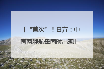 “首次”！日方：中国两艘航母同时出现