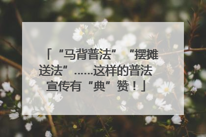 “马背普法”“摆摊送法”……这样的普法宣传有“典”赞！