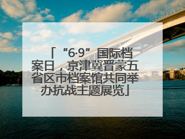 “6·9”国际档案日，京津冀晋蒙五省区市档案馆共同举办抗战主题展览
