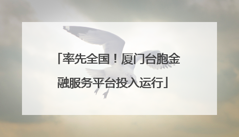 率先全国！厦门台胞金融服务平台投入运行
