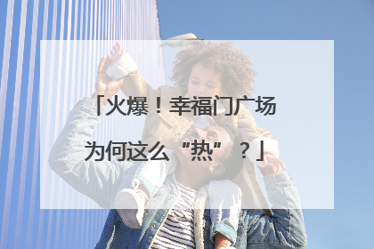 火爆！幸福门广场为何这么“热”？