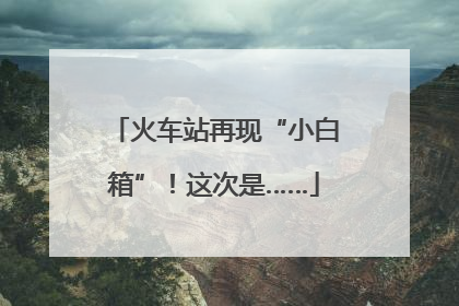 火车站再现“小白箱”！这次是……