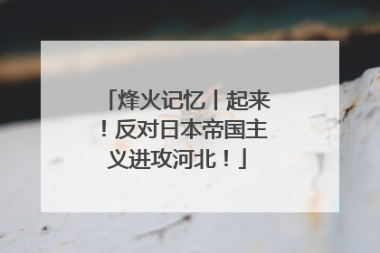 烽火记忆丨起来！反对日本帝国主义进攻河北！