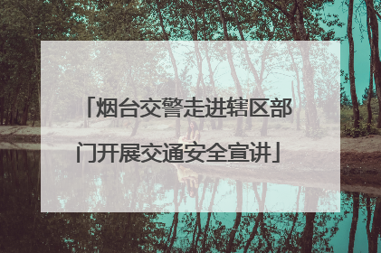 烟台交警走进辖区部门开展交通安全宣讲