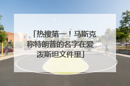 热搜第一！马斯克称特朗普的名字在爱泼斯坦文件里