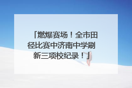 燃爆赛场！全市田径比赛中济南中学刷新三项校纪录！