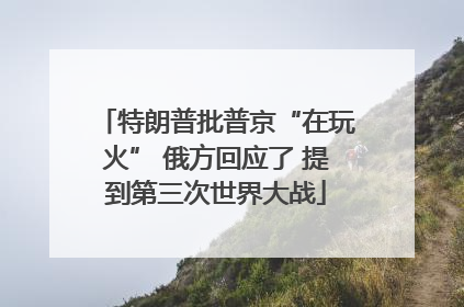 特朗普批普京“在玩火” 俄方回应了 提到第三次世界大战