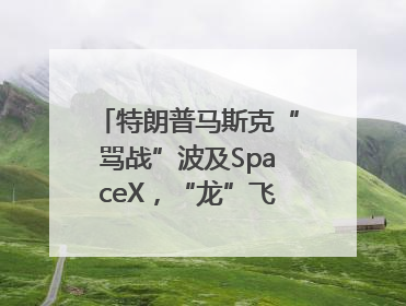 特朗普马斯克“骂战”波及SpaceX，“龙”飞船命运未卜